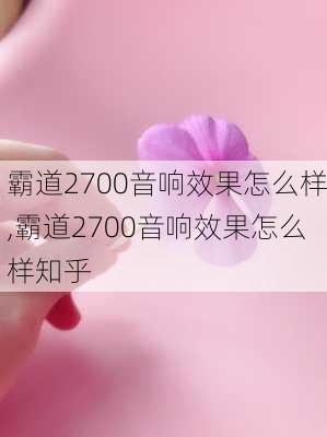 霸道2700音响效果怎么样,霸道2700音响效果怎么样知乎