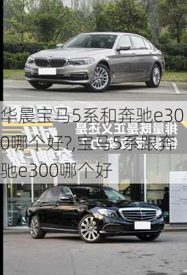 华晨宝马5系和奔驰e300哪个好?,宝马5系跟奔驰e300哪个好