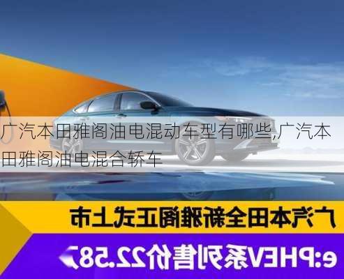 广汽本田雅阁油电混动车型有哪些,广汽本田雅阁油电混合轿车