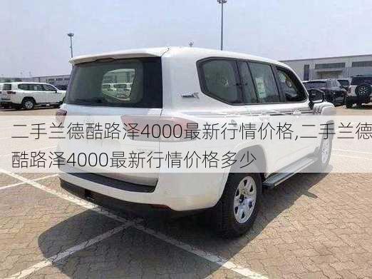 二手兰德酷路泽4000最新行情价格,二手兰德酷路泽4000最新行情价格多少