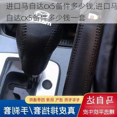 进口马自达cx5备件多少钱,进口马自达cx5备件多少钱一套