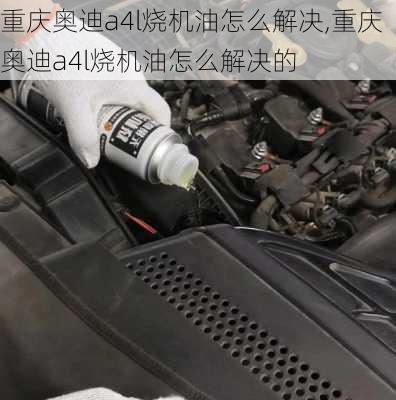 重庆奥迪a4l烧机油怎么解决,重庆奥迪a4l烧机油怎么解决的