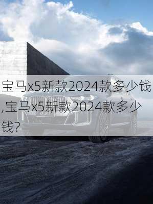 宝马x5新款2024款多少钱,宝马x5新款2024款多少钱?