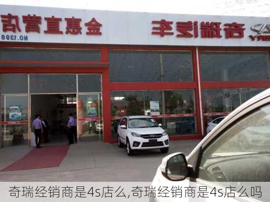 奇瑞经销商是4s店么,奇瑞经销商是4s店么吗