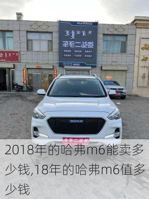 2018年的哈弗m6能卖多少钱,18年的哈弗m6值多少钱