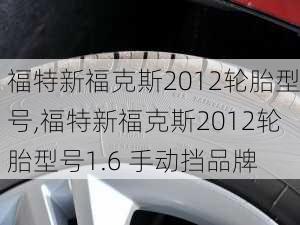 福特新福克斯2012轮胎型号,福特新福克斯2012轮胎型号1.6 手动挡品牌