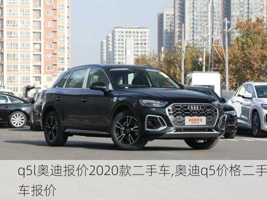 q5l奥迪报价2020款二手车,奥迪q5价格二手车报价