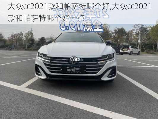 大众cc2021款和帕萨特哪个好,大众cc2021款和帕萨特哪个好一点