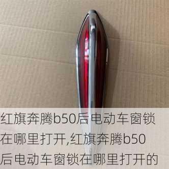 红旗奔腾b50后电动车窗锁在哪里打开,红旗奔腾b50后电动车窗锁在哪里打开的