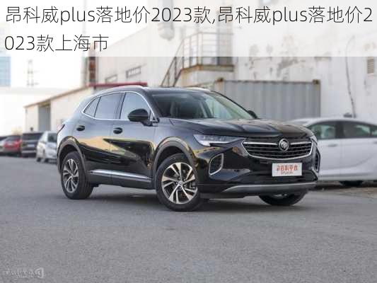 昂科威plus落地价2023款,昂科威plus落地价2023款上海市