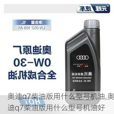 奥迪q7柴油版用什么型号机油,奥迪q7柴油版用什么型号机油好