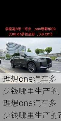 理想one汽车多少钱哪里生产的,理想one汽车多少钱哪里生产的?