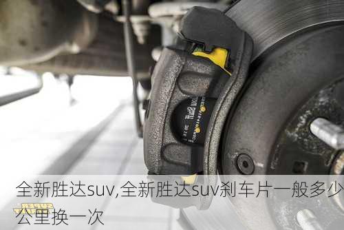 全新胜达suv,全新胜达suv刹车片一般多少公里换一次