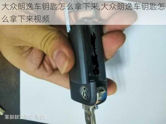 大众朗逸车钥匙怎么拿下来,大众朗逸车钥匙怎么拿下来视频