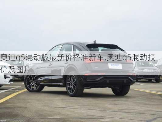 奥迪q5混动版最新价格准新车,奥迪q5混动报价及图片