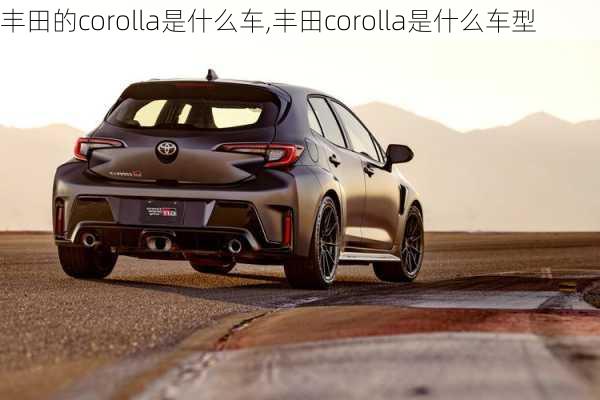 丰田的corolla是什么车,丰田corolla是什么车型