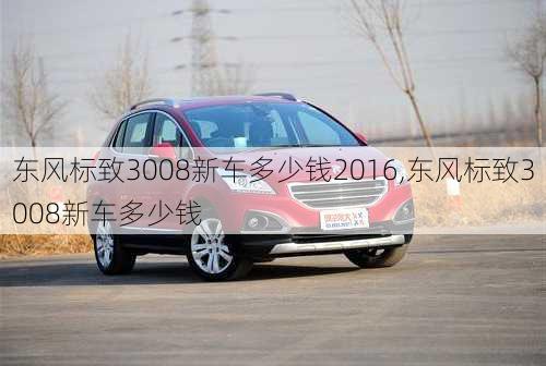 东风标致3008新车多少钱2016,东风标致3008新车多少钱