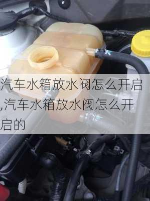 汽车水箱放水阀怎么开启,汽车水箱放水阀怎么开启的