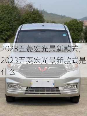 2023五菱宏光最新款式,2023五菱宏光最新款式是什么