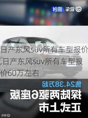 日产东风suv所有车型报价,日产东风suv所有车型报价60万左右