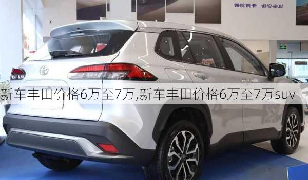 新车丰田价格6万至7万,新车丰田价格6万至7万suv