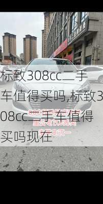 标致308cc二手车值得买吗,标致308cc二手车值得买吗现在