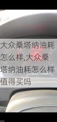 大众桑塔纳油耗怎么样,大众桑塔纳油耗怎么样值得买吗