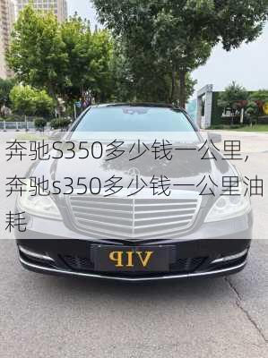 奔驰S350多少钱一公里,奔驰s350多少钱一公里油耗