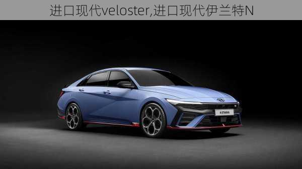 进口现代veloster,进口现代伊兰特N