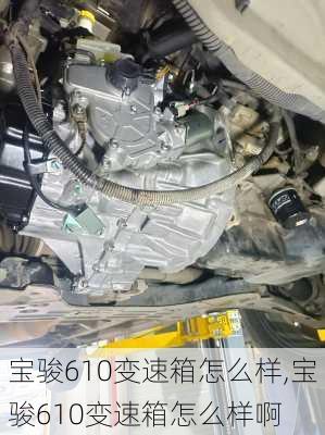 宝骏610变速箱怎么样,宝骏610变速箱怎么样啊