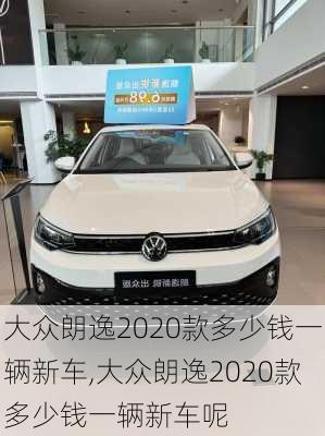 大众朗逸2020款多少钱一辆新车,大众朗逸2020款多少钱一辆新车呢