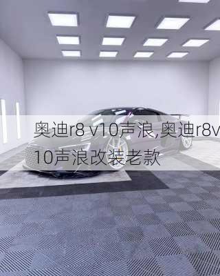 奥迪r8 v10声浪,奥迪r8v10声浪改装老款