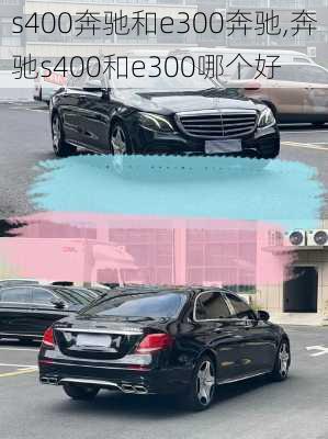 s400奔驰和e300奔驰,奔驰s400和e300哪个好