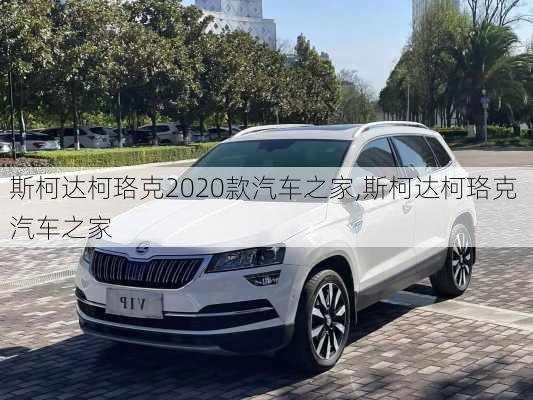 斯柯达柯珞克2020款汽车之家,斯柯达柯珞克 汽车之家