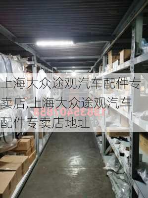 上海大众途观汽车配件专卖店,上海大众途观汽车配件专卖店地址