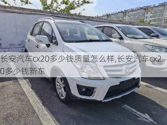 长安汽车cx20多少钱质量怎么样,长安汽车cx20多少钱新车