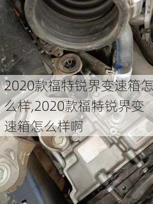 2020款福特锐界变速箱怎么样,2020款福特锐界变速箱怎么样啊