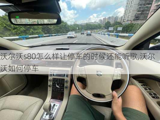 沃尔沃s80怎么样让停车的时候还能听歌,沃尔沃如何停车