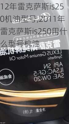 12年雷克萨斯is250机油型号,2011年雷克萨斯is250用什么型号机油