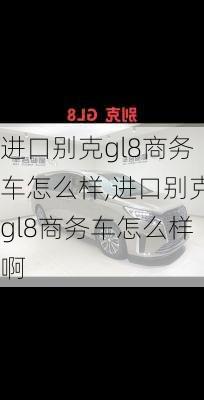 进口别克gl8商务车怎么样,进口别克gl8商务车怎么样啊