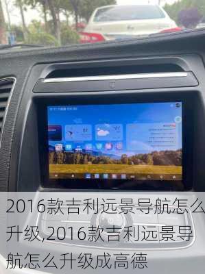 2016款吉利远景导航怎么升级,2016款吉利远景导航怎么升级成高德