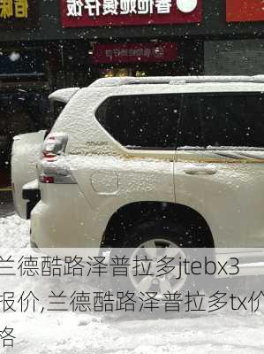 兰德酷路泽普拉多jtebx3报价,兰德酷路泽普拉多tx价格