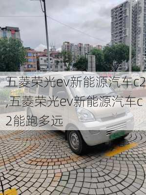 五菱荣光ev新能源汽车c2,五菱荣光ev新能源汽车c2能跑多远