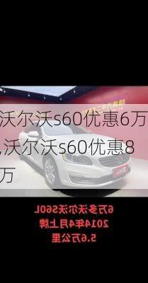 沃尔沃s60优惠6万,沃尔沃s60优惠8万