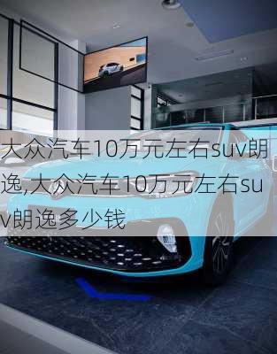 大众汽车10万元左右suv朗逸,大众汽车10万元左右suv朗逸多少钱