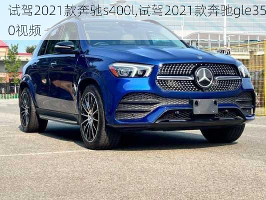 试驾2021款奔驰s400l,试驾2021款奔驰gle350视频