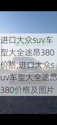 进口大众suv车型大全途昂380价格,进口大众suv车型大全途昂380价格及图片