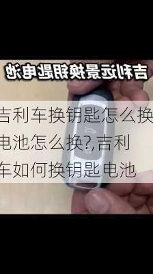 吉利车换钥匙怎么换电池怎么换?,吉利车如何换钥匙电池