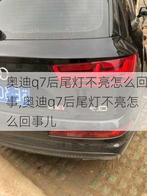 奥迪q7后尾灯不亮怎么回事,奥迪q7后尾灯不亮怎么回事儿