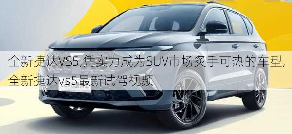 全新捷达VS5,凭实力成为SUV市场炙手可热的车型,全新捷达vs5最新试驾视频